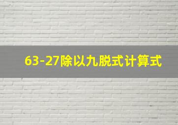 63-27除以九脱式计算式