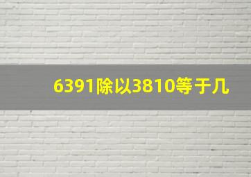 6391除以3810等于几