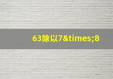 63除以7×8