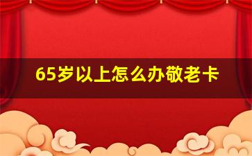 65岁以上怎么办敬老卡