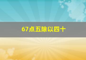 67点五除以四十