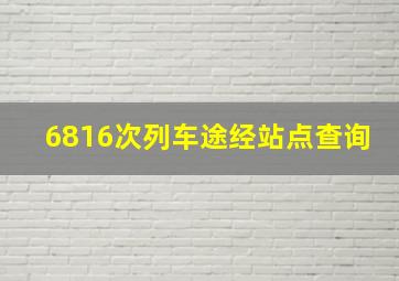 6816次列车途经站点查询