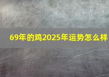 69年的鸡2025年运势怎么样