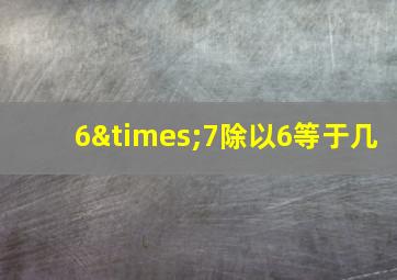 6×7除以6等于几