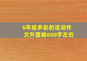 6年级多彩的活动作文升国旗600字左右