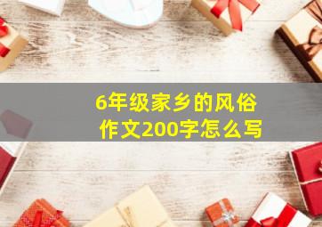 6年级家乡的风俗作文200字怎么写