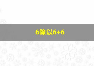 6除以6+6