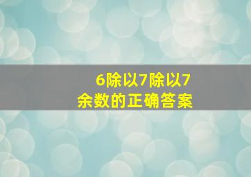 6除以7除以7余数的正确答案