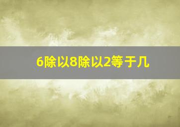 6除以8除以2等于几