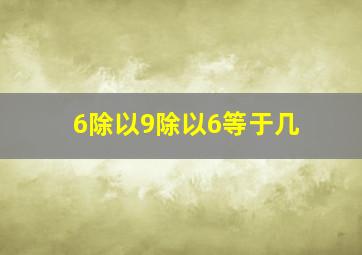 6除以9除以6等于几