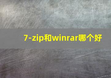 7-zip和winrar哪个好