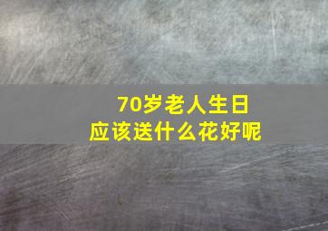 70岁老人生日应该送什么花好呢