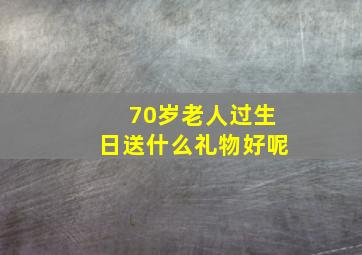 70岁老人过生日送什么礼物好呢