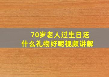 70岁老人过生日送什么礼物好呢视频讲解