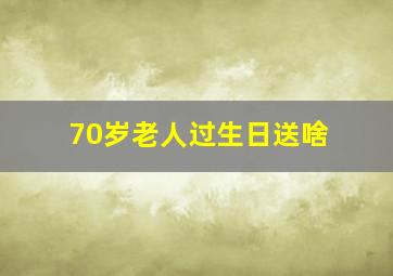 70岁老人过生日送啥