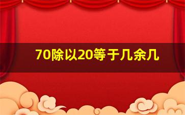 70除以20等于几余几