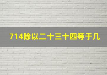 714除以二十三十四等于几