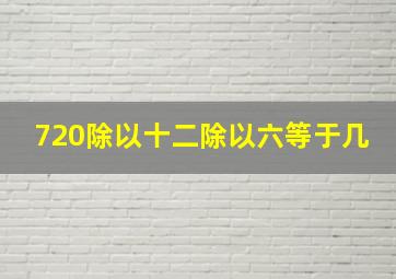 720除以十二除以六等于几