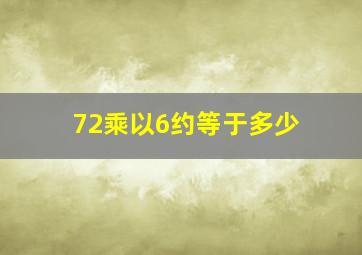 72乘以6约等于多少