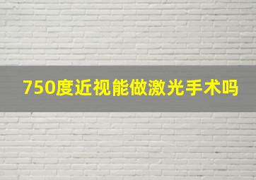 750度近视能做激光手术吗