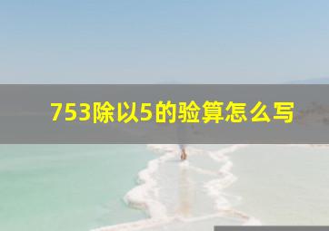 753除以5的验算怎么写