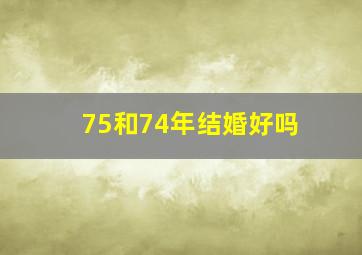 75和74年结婚好吗