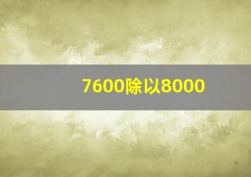 7600除以8000