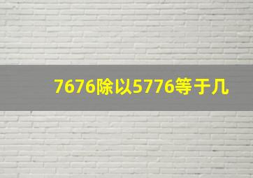 7676除以5776等于几