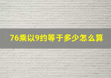 76乘以9约等于多少怎么算