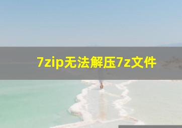 7zip无法解压7z文件