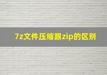 7z文件压缩跟zip的区别