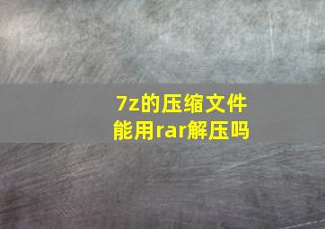 7z的压缩文件能用rar解压吗