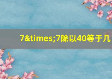 7×7除以40等于几