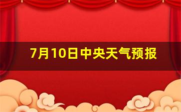 7月10日中央天气预报