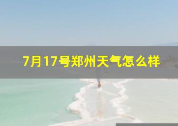 7月17号郑州天气怎么样