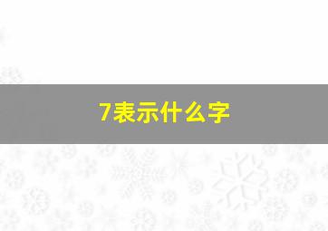 7表示什么字