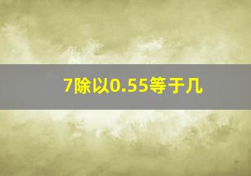 7除以0.55等于几