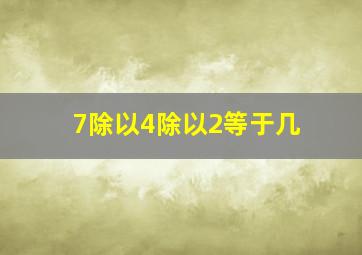 7除以4除以2等于几