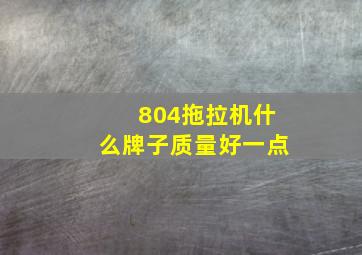 804拖拉机什么牌子质量好一点