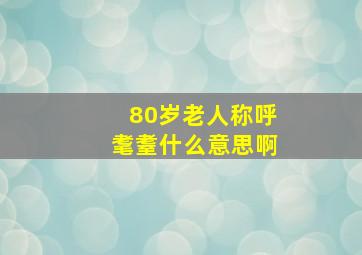 80岁老人称呼耄耋什么意思啊