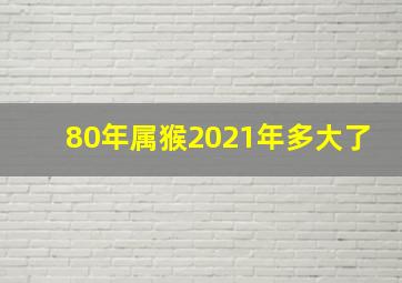 80年属猴2021年多大了