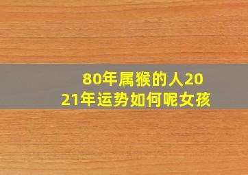 80年属猴的人2021年运势如何呢女孩