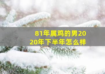 81年属鸡的男2020年下半年怎么样