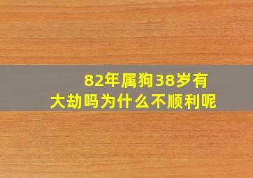 82年属狗38岁有大劫吗为什么不顺利呢