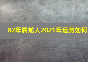 82年属蛇人2021年运势如何