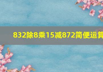 832除8乘15减872简便运算