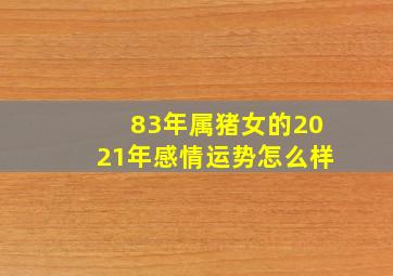 83年属猪女的2021年感情运势怎么样