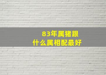 83年属猪跟什么属相配最好