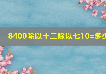 8400除以十二除以七10=多少