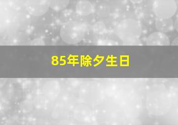 85年除夕生日